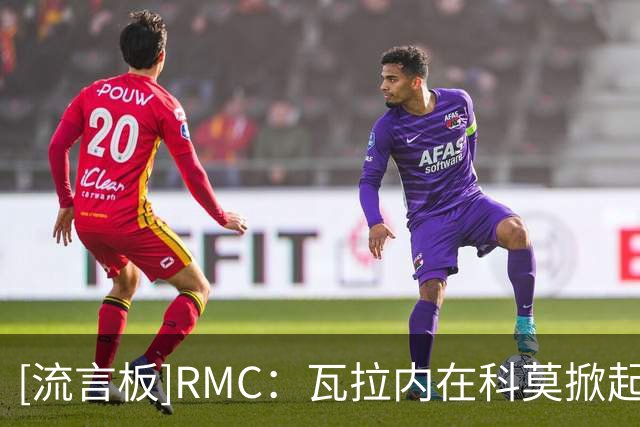 [流言板]RMC：瓦拉内在科莫掀起改革风暴，U10小球员禁止练头球